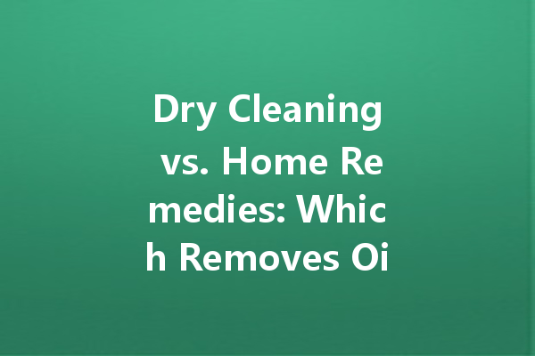 Dry Cleaning vs. Home Remedies: Which Removes Oil Stains Better?