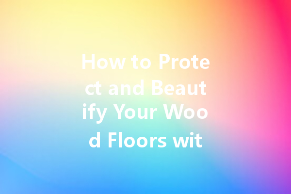 How to Protect and Beautify Your Wood Floors with Polish