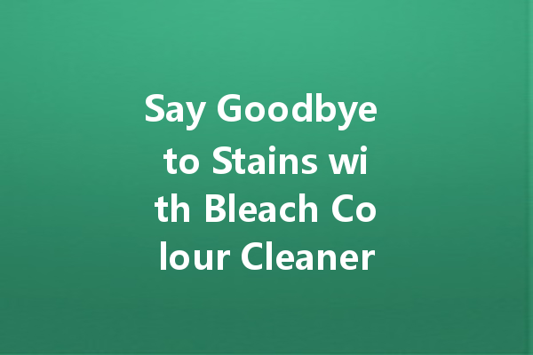 Say Goodbye to Stains with Bleach Colour Cleaner: The Ultimate Guide for Brighter Laundry