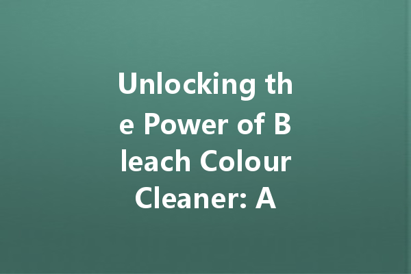 Unlocking the Power of Bleach Colour Cleaner: A Complete Guide to Brighter Clothes
