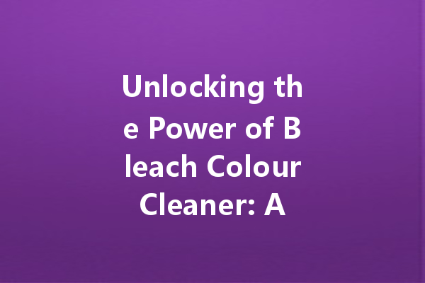Unlocking the Power of Bleach Colour Cleaner: A Complete Guide to Spotless Laundry