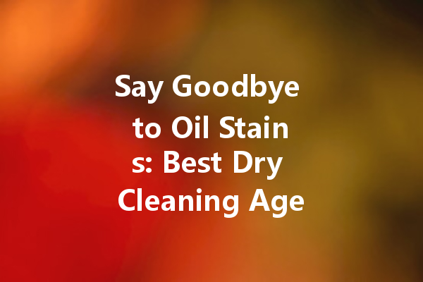 Say Goodbye to Oil Stains: Best Dry Cleaning Agents You Can Count On