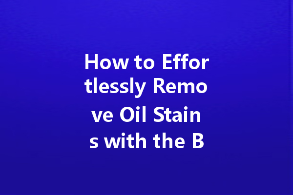 How to Effortlessly Remove Oil Stains with the Best Dry Cleaning Solutions