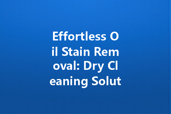 Effortless Oil Stain Removal: Dry Cleaning Solutions That Work Wonders