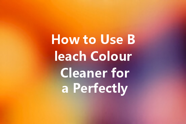 How to Use Bleach Colour Cleaner for a Perfectly Clean Laundry