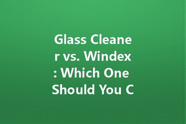 Glass Cleaner vs. Windex: Which One Should You Choose?