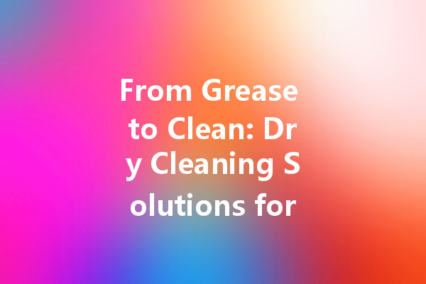 From Grease to Clean: Dry Cleaning Solutions for Oil Stains