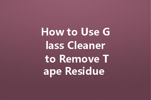 How to Use Glass Cleaner to Remove Tape Residue from Windows