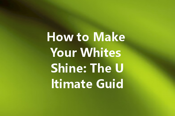 How to Make Your Whites Shine: The Ultimate Guide to Using Bleach Colour Cleaner