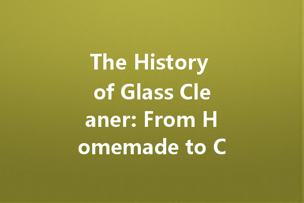 The History of Glass Cleaner: From Homemade to Commercial Brands