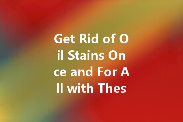 Get Rid of Oil Stains Once and For All with These Dry Cleaning Tips