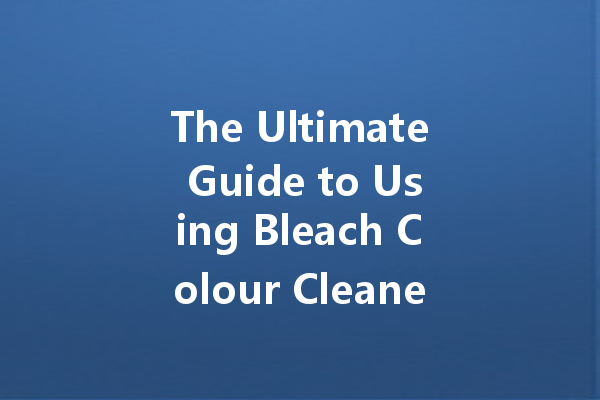 The Ultimate Guide to Using Bleach Colour Cleaner for Brightening Your Laundry