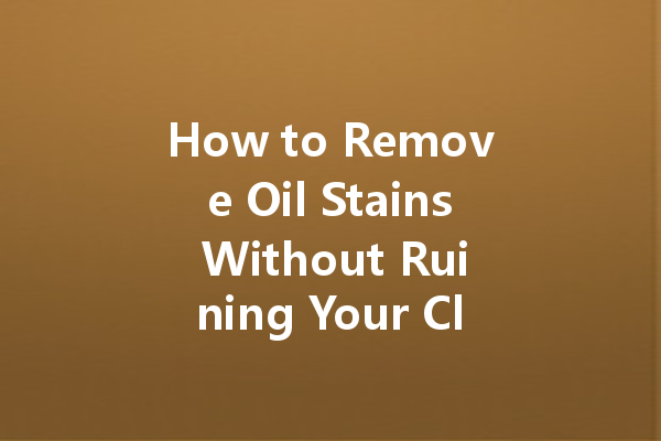 How to Remove Oil Stains Without Ruining Your Clothes Using Dry Cleaning