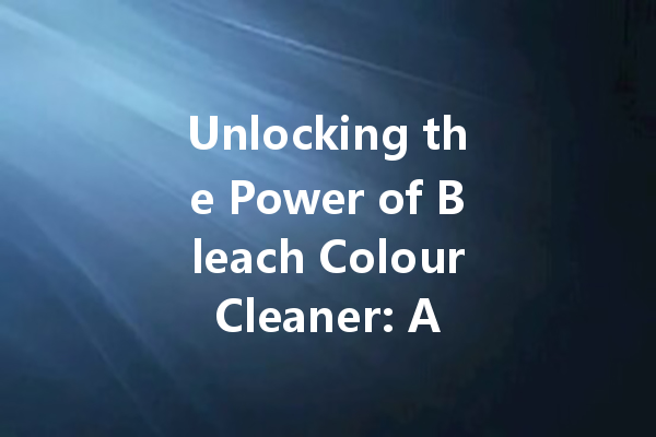 Unlocking the Power of Bleach Colour Cleaner: A Complete Guide