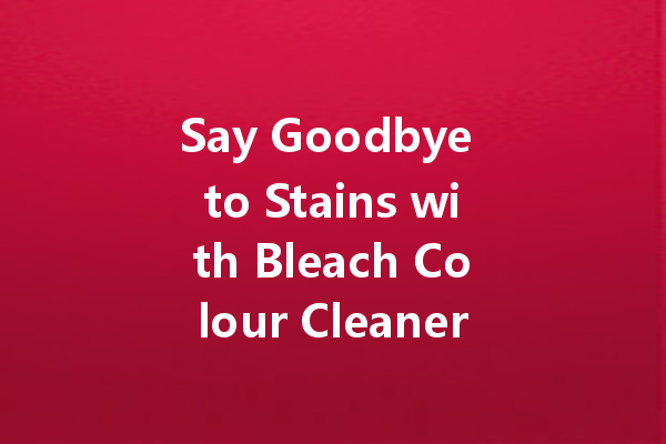 Say Goodbye to Stains with Bleach Colour Cleaner: Your Ultimate Guide for a Brighter Home
