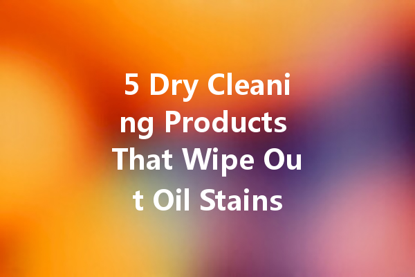 5 Dry Cleaning Products That Wipe Out Oil Stains Instantly