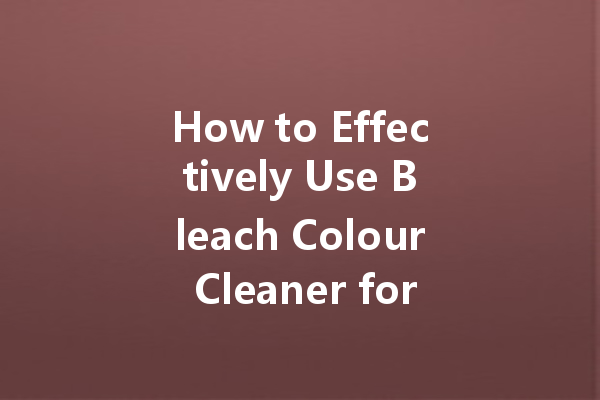 How to Effectively Use Bleach Colour Cleaner for Stubborn Stains