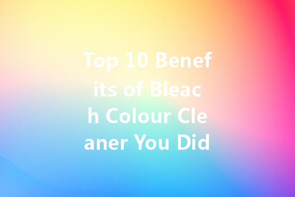 Top 10 Benefits of Bleach Colour Cleaner You Didn’t Know About