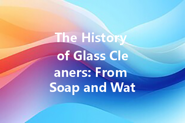 The History of Glass Cleaners: From Soap and Water to Modern Solutions