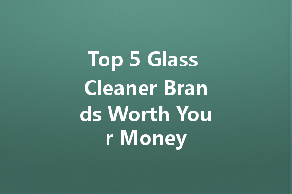 Top 5 Glass Cleaner Brands Worth Your Money