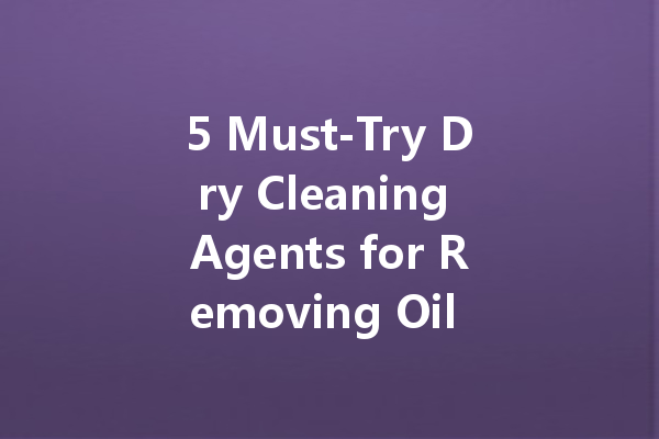 5 Must-Try Dry Cleaning Agents for Removing Oil Stains from Fabrics