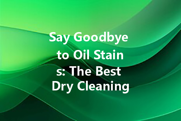 Say Goodbye to Oil Stains: The Best Dry Cleaning Products You Can Trust
