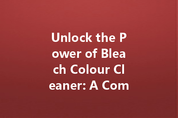 Unlock the Power of Bleach Colour Cleaner: A Comprehensive Guide to Brilliant Whites and Vibrant Colors