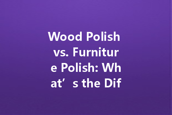 Wood Polish vs. Furniture Polish: What’s the Difference?