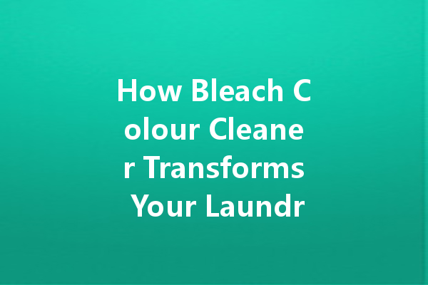 How Bleach Colour Cleaner Transforms Your Laundry Routine