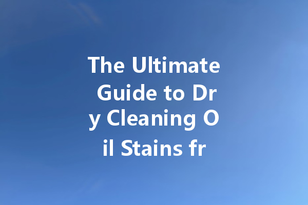 The Ultimate Guide to Dry Cleaning Oil Stains from Clothes