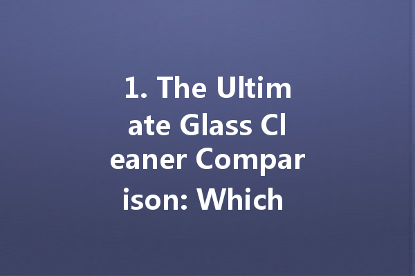 1. The Ultimate Glass Cleaner Comparison: Which Brand Reigns Supreme?