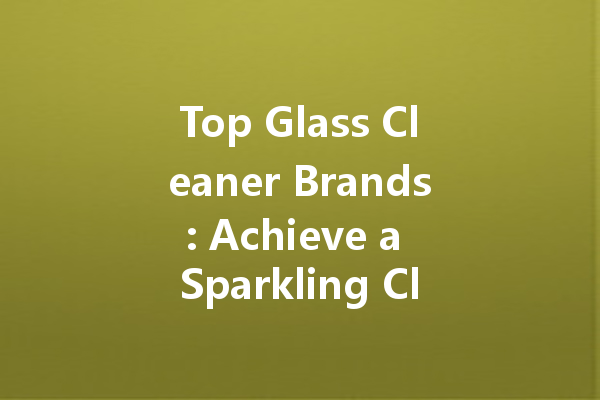 Top Glass Cleaner Brands: Achieve a Sparkling Clean Home
