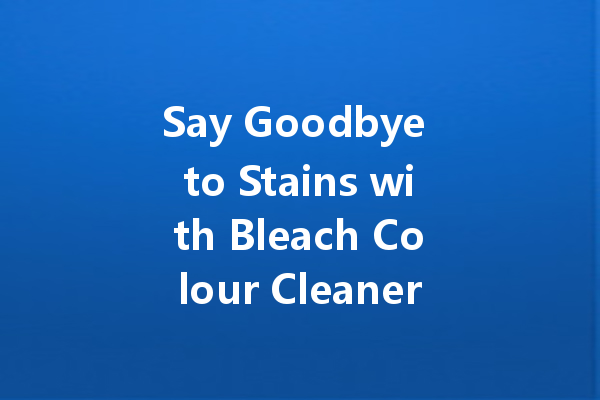 Say Goodbye to Stains with Bleach Colour Cleaner: A Comprehensive Guide
