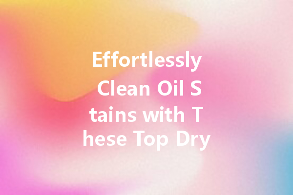 Effortlessly Clean Oil Stains with These Top Dry Cleaning Solutions