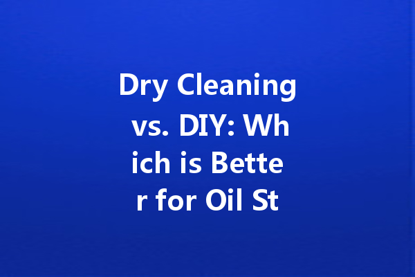 Dry Cleaning vs. DIY: Which is Better for Oil Stain Removal?