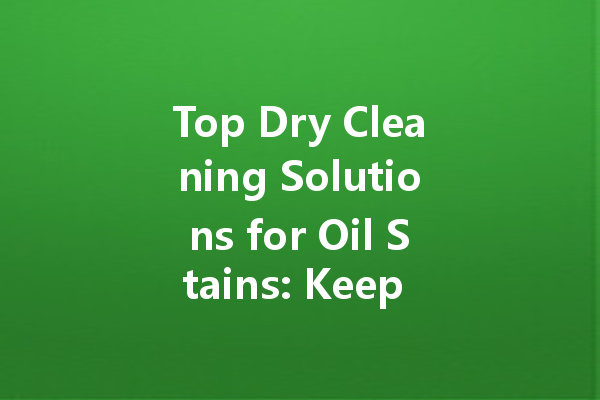 Top Dry Cleaning Solutions for Oil Stains: Keep Your Clothes Spotless