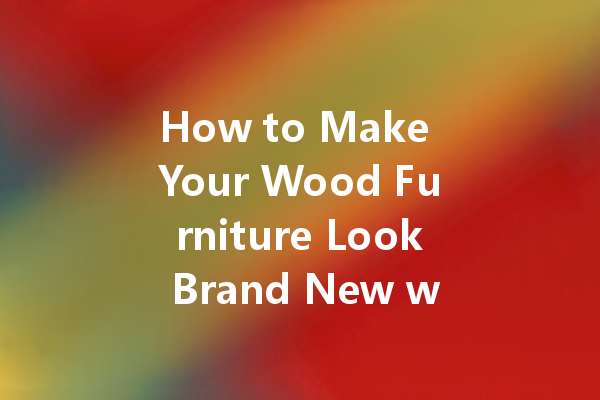 How to Make Your Wood Furniture Look Brand New with Polish