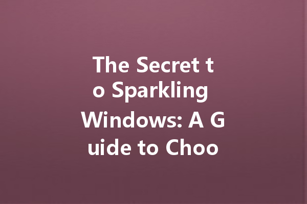 The Secret to Sparkling Windows: A Guide to Choosing the Best Glass Cleaner