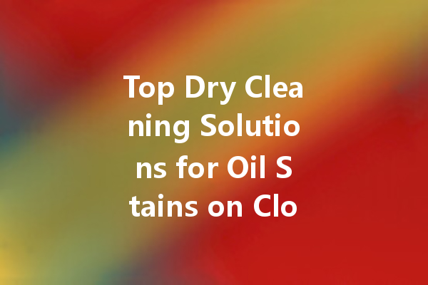 Top Dry Cleaning Solutions for Oil Stains on Clothes: A Comprehensive Guide