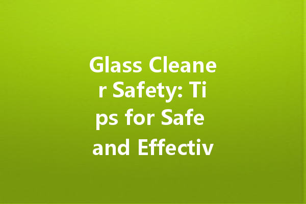 Glass Cleaner Safety: Tips for Safe and Effective Use