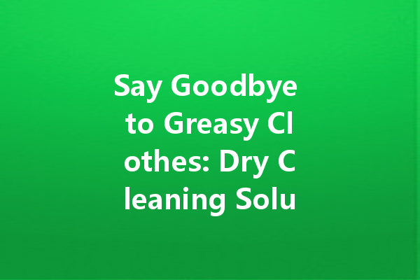 Say Goodbye to Greasy Clothes: Dry Cleaning Solutions That Work