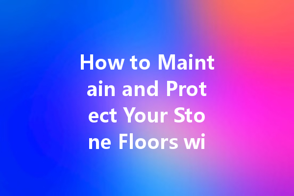How to Maintain and Protect Your Stone Floors with Stone Care Wax