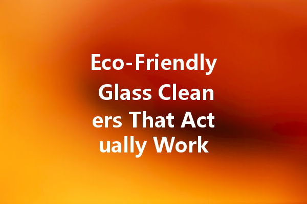 Eco-Friendly Glass Cleaners That Actually Work