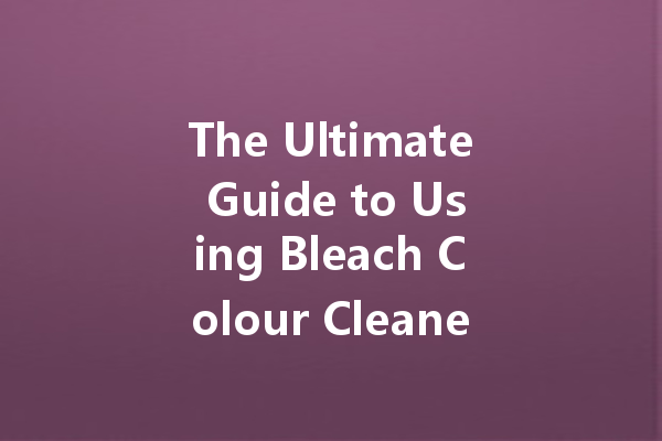 The Ultimate Guide to Using Bleach Colour Cleaner for Brighter Laundry