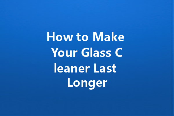 How to Make Your Glass Cleaner Last Longer