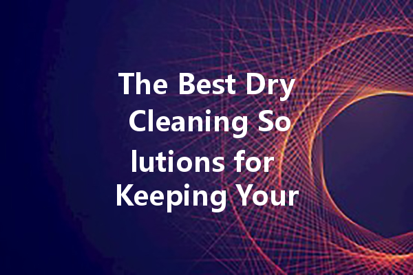 The Best Dry Cleaning Solutions for Keeping Your Clothes Oil Stain-Free