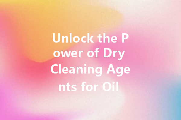Unlock the Power of Dry Cleaning Agents for Oil Stain Removal