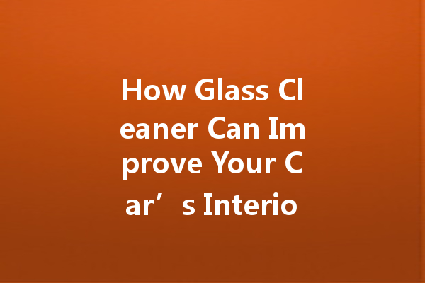 How Glass Cleaner Can Improve Your Car’s Interior