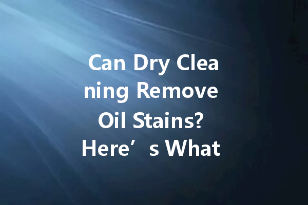 Can Dry Cleaning Remove Oil Stains? Here’s What You Need to Know