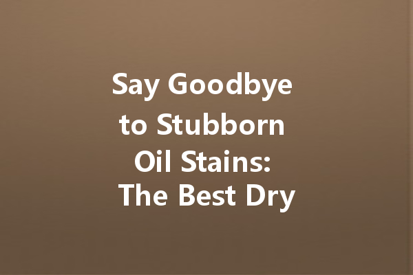 Say Goodbye to Stubborn Oil Stains: The Best Dry Cleaning Solutions